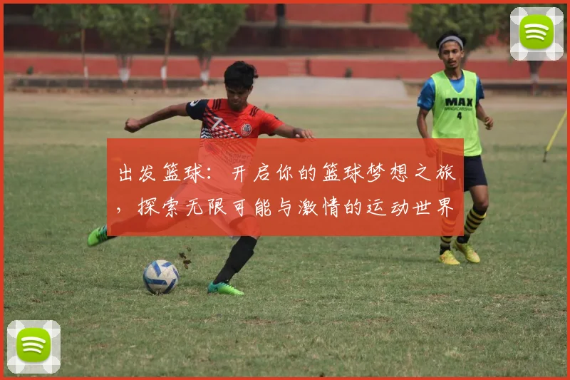 出发篮球：开启你的篮球梦想之旅，探索无限可能与激情的运动世界
