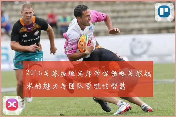 2016足球经理老师带你领略足球战术的魅力与团队管理的智慧