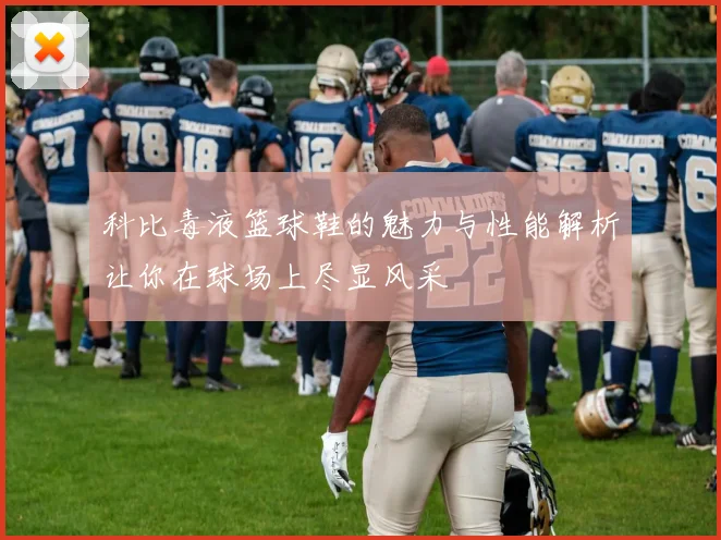 科比毒液篮球鞋的魅力与性能解析让你在球场上尽显风采