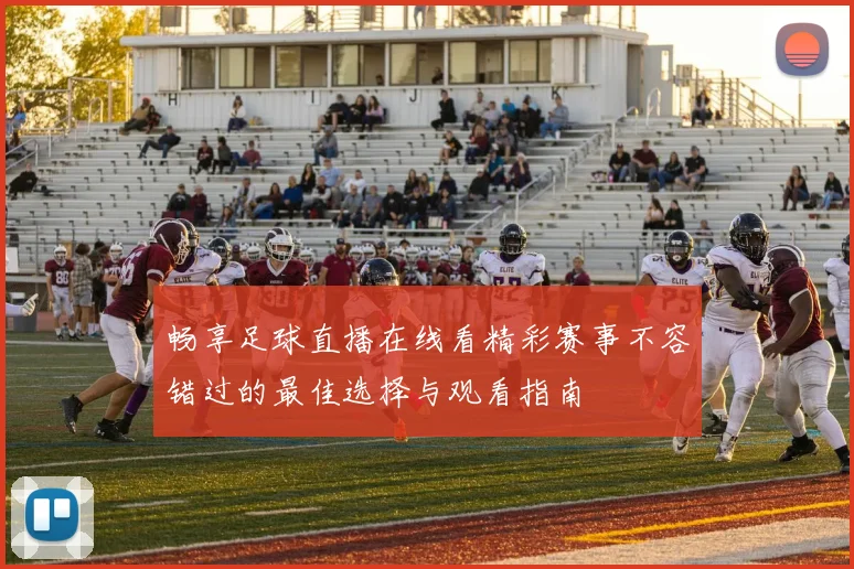 畅享足球直播在线看精彩赛事不容错过的最佳选择与观看指南