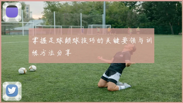 掌握足球颠球技巧的关键要领与训练方法分享