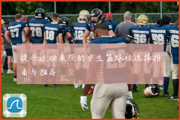 提升运动表现的学生篮球袜选择指南与推荐