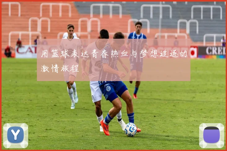 用篮球表达青春热血与梦想追逐的激情旅程