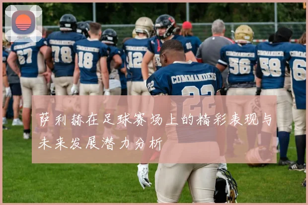 萨利赫在足球赛场上的精彩表现与未来发展潜力分析