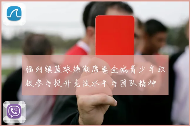 福利镇篮球热潮席卷全城青少年积极参与提升竞技水平与团队精神