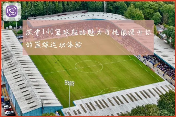 探索140篮球鞋的魅力与性能提升你的篮球运动体验