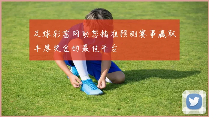 足球彩富网助您精准预测赛事赢取丰厚奖金的最佳平台